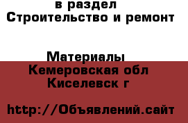  в раздел : Строительство и ремонт » Материалы . Кемеровская обл.,Киселевск г.